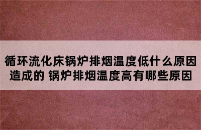 循环流化床锅炉排烟温度低什么原因造成的 锅炉排烟温度高有哪些原因